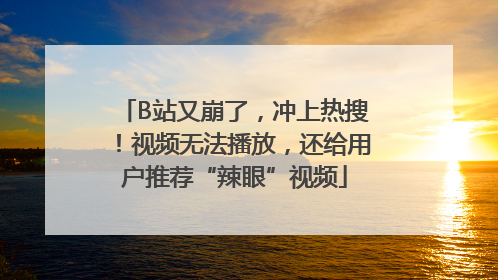 B站又崩了，冲上热搜！视频无法播放，还给用户推荐“辣眼”视频
