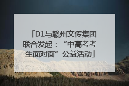 D1与赣州文传集团联合发起：“中高考考生面对面”公益活动