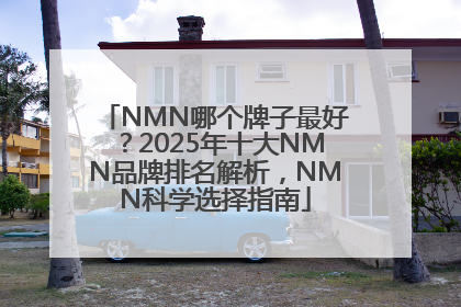 NMN哪个牌子最好？2025年十大NMN品牌排名解析，NMN科学选择指南