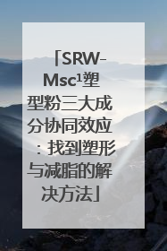 SRW-Msc¹塑型粉三大成分协同效应：找到塑形与减脂的解决方法