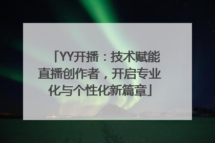 YY开播：技术赋能直播创作者，开启专业化与个性化新篇章