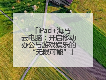 iPad+海马云电脑：开启移动办公与游戏娱乐的“无限可能”
